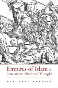 Title: Empires of Islam in Renaissance Historical Thought, Author: Margaret Meserve