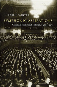 Title: Symphonic Aspirations: German Music and Politics, 1900-1945, Author: Karen Painter