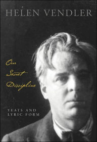 Title: Our Secret Discipline: Yeats and Lyric Form, Author: Helen Vendler