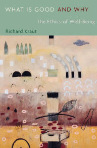 Title: What Is Good and Why: The Ethics of Well-Being, Author: Richard Kraut