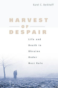 Title: Harvest of Despair: Life and Death in Ukraine under Nazi Rule, Author: Karel C. Berkhoff