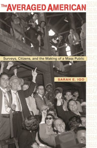 Title: The Averaged American: Surveys, Citizens, and the Making of a Mass Public, Author: Sarah E. Igo