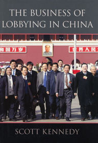 Title: The Business of Lobbying in China / Edition 1, Author: Scott Kennedy