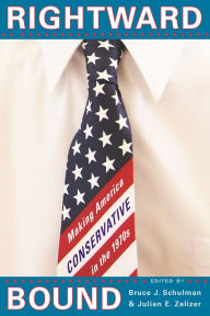 Title: Rightward Bound: Making America Conservative in the 1970s / Edition 1, Author: Bruce J. Schulman
