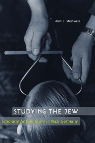 Title: Studying the Jew: Scholarly Antisemitism in Nazi Germany, Author: Alan E. Steinweis