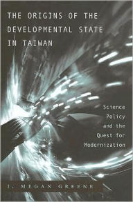 Title: The Origins of the Developmental State in Taiwan: Science Policy and the Quest for Modernization, Author: J. Megan Greene