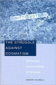 Title: The Struggle against Dogmatism: Wittgenstein and the Concept of Philosophy, Author: Oskari Kuusela