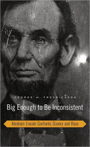 Title: Big Enough to Be Inconsistent: Abraham Lincoln Confronts Slavery and Race, Author: George M. Fredrickson