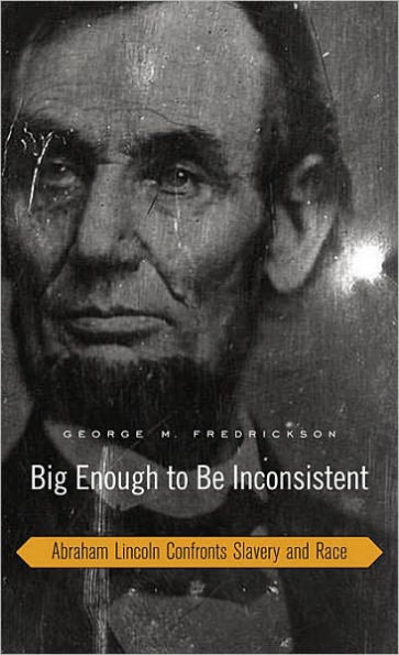 Big Enough to Be Inconsistent: Abraham Lincoln Confronts Slavery and Race