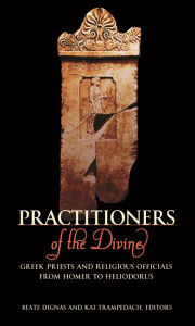 Title: Practitioners of the Divine: Greek Priests and Religious Officials from Homer to Heliodorus, Author: Beate Dignas