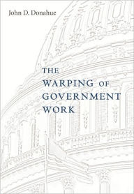 Title: The Warping of Government Work / Edition 1, Author: John D. Donahue