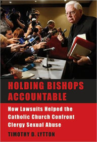 Title: Holding Bishops Accountable: How Lawsuits Helped the Catholic Church Confront Clergy Sexual Abuse, Author: Timothy D. Lytton