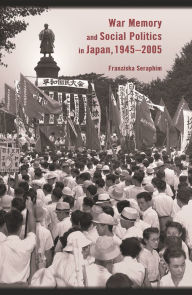 Title: War Memory And Social Politics In Japan, 1945-2005, Author: Franziska Seraphim