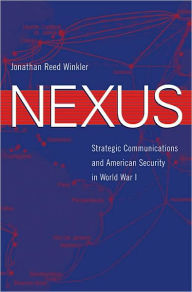 Title: Nexus: Strategic Communications and American Security in World War I / Edition 1, Author: Jonathan Reed Winkler