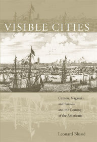Title: Visible Cities: Canton, Nagasaki, and Batavia and the Coming of the Americans, Author: Leonard Blussé