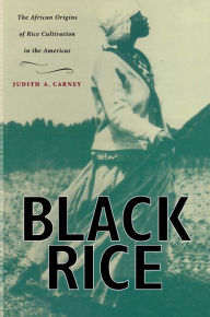 Title: Black Rice: The African Origins of Rice Cultivation in the Americas, Author: Judith A. Carney