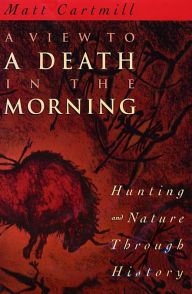Title: A View to a Death in the Morning: Hunting and Nature Through History, Author: Matt Cartmill
