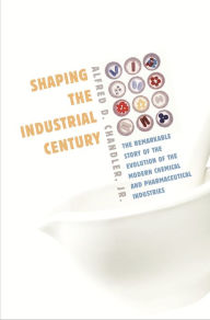 Title: Shaping the Industrial Century: The Remarkable Story of the Evolution of the Modern Chemical and Pharmaceutical Industries, Author: Alfred D. Chandler Jr.