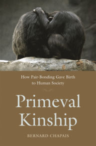 Title: Primeval Kinship: How Pair-Bonding Gave Birth to Human Society, Author: Bernard Chapais
