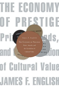 Title: The Economy of Prestige: Prizes, Awards, and the Circulation of Cultural Value, Author: James F. English