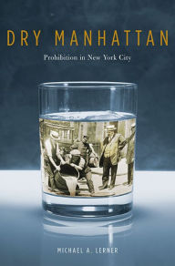 Title: Dry Manhattan: Prohibition in New York City, Author: Michael A. Lerner