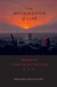 Title: The Affirmation of Life: Nietzsche on Overcoming Nihilism, Author: Bernard  Reginster