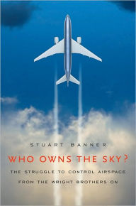 Title: Who Owns the Sky?: The Struggle to Control Airspace from the Wright Brothers On, Author: Stuart Banner
