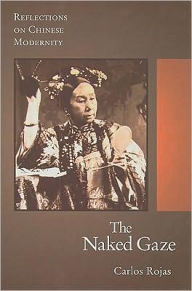 Title: The Naked Gaze: Reflections on Chinese Modernity, Author: Carlos Rojas