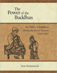 Title: The Power of the Buddhas: The Politics of Buddhism during the Koryo Dynasty (918 - 1392), Author: Sem Vermeersch