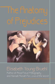 Title: The Anatomy of Prejudices / Edition 1, Author: Elisabeth Young-Bruehl