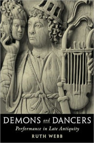Title: Demons and Dancers: Performance in Late Antiquity, Author: Ruth Webb