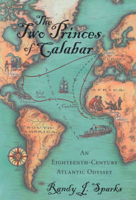 Title: The Two Princes of Calabar: An Eighteenth-Century Atlantic Odyssey / Edition 1, Author: Randy J. Sparks