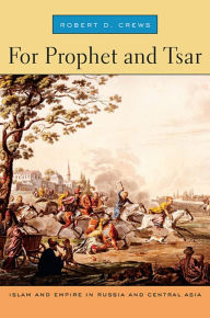 Title: For Prophet and Tsar: Islam and Empire in Russia and Central Asia, Author: Robert D. Crews