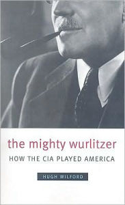Title: The Mighty Wurlitzer: How the CIA Played America, Author: Hugh Wilford