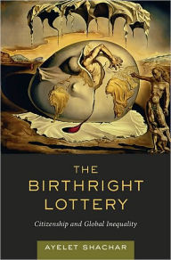 Title: The Birthright Lottery: Citizenship and Global Inequality, Author: Ayelet Shachar