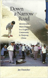 Title: Down a Narrow Road: Identity and Masculinity in a Uyghur Community in Xinjiang China, Author: Jay Dautcher