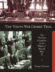 Title: The Tokyo War Crimes Trial: The Pursuit of Justice in the Wake of World War II, Author: Yuma Totani