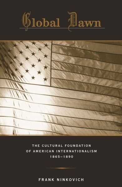 Global Dawn: The Cultural Foundation of American Internationalism, 1865-1890