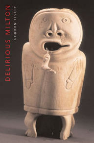 Title: Delirious Milton: The Fate of the Poet in Modernity, Author: Gordon Teskey