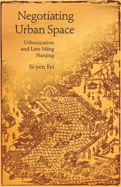 Negotiating Urban Space: Urbanization and Late Ming Nanjing