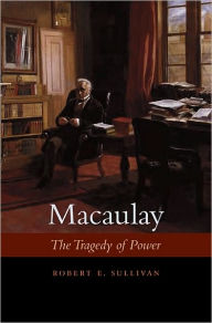 Title: Macaulay: The Tragedy of Power, Author: Robert E. Sullivan