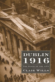 Title: Dublin 1916: The Siege of the GPO, Author: Clair Wills