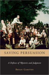 Title: Saving Persuasion: A Defense of Rhetoric and Judgment, Author: Bryan Garsten