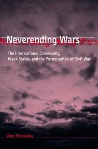 Title: Neverending Wars: The International Community, Weak States, and the Perpetuation of Civil War, Author: Ann Hironaka
