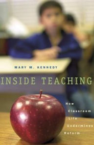 Title: Inside Teaching: How Classroom Life Undermines Reform, Author: Mary M. Kennedy