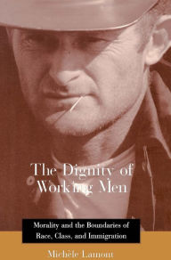 Title: The Dignity of Working Men: Morality and the Boundaries of Race, Class, and Immigration, Author: Michèle Lamont