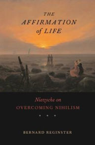 Title: The Affirmation of Life: Nietzsche on Overcoming Nihilism, Author: Bernard  Reginster