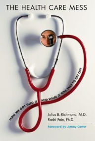 Title: The Health Care Mess: How We Got Into It and What It Will Take To Get Out, Author: Julius B. Richmond M.D.