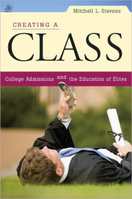 Title: Creating a Class: College Admissions and the Education of Elites, Author: Mitchell L. Stevens