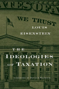 Title: The Ideologies of Taxation, Author: Louis Eisenstein